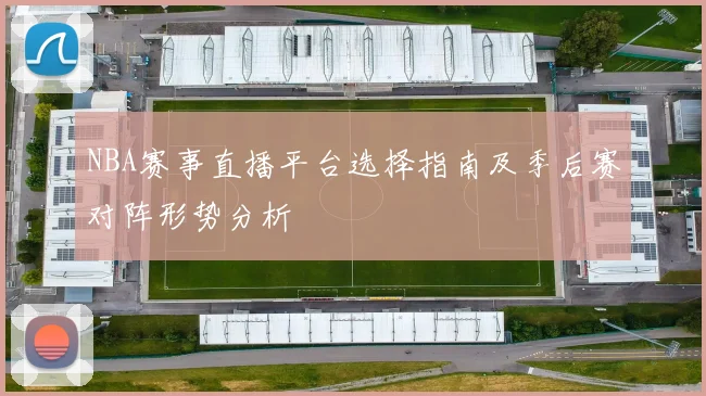 NBA赛事直播平台选择指南及季后赛对阵形势分析