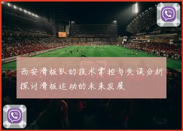 西安滑板队的技术掌控与失误分析探讨滑板运动的未来发展