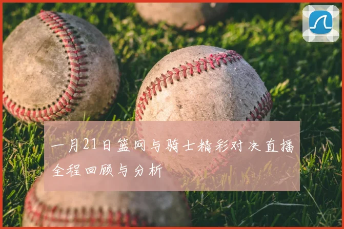 一月21日篮网与骑士精彩对决直播全程回顾与分析