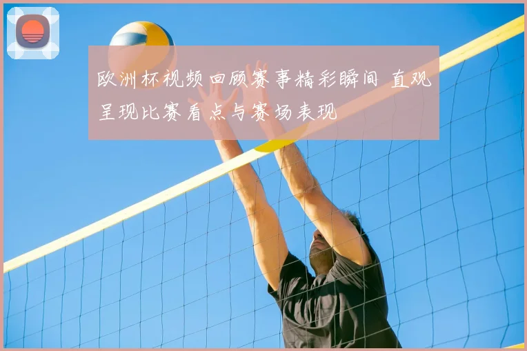 欧洲杯视频回顾赛事精彩瞬间 直观呈现比赛看点与赛场表现