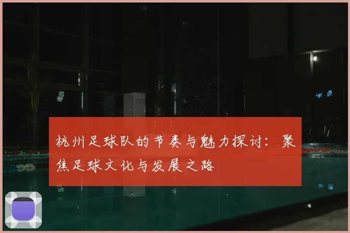 杭州足球队的节奏与魅力探讨：聚焦足球文化与发展之路
