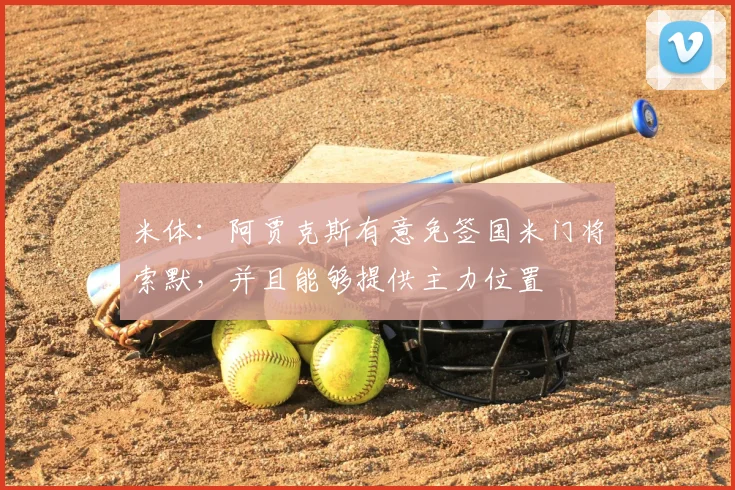 米体:阿贾克斯有意免签国米门将索默,并且能够提供主力位置