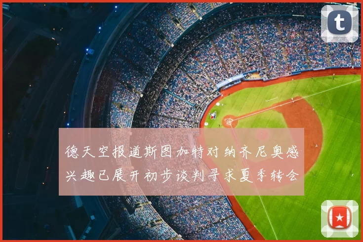 德天空报道斯图加特对纳齐尼奥感兴趣已展开初步谈判寻求夏季转会机会