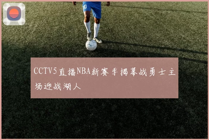 CCTV5直播NBA新赛季揭幕战勇士主场迎战湖人