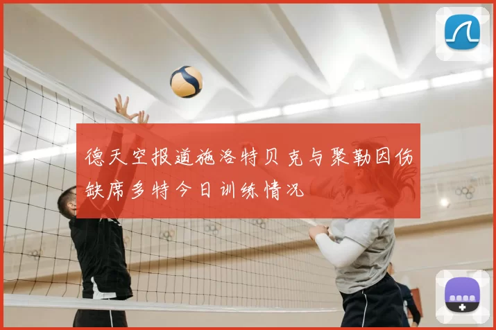 德天空报道施洛特贝克与聚勒因伤缺席多特今日训练情况
