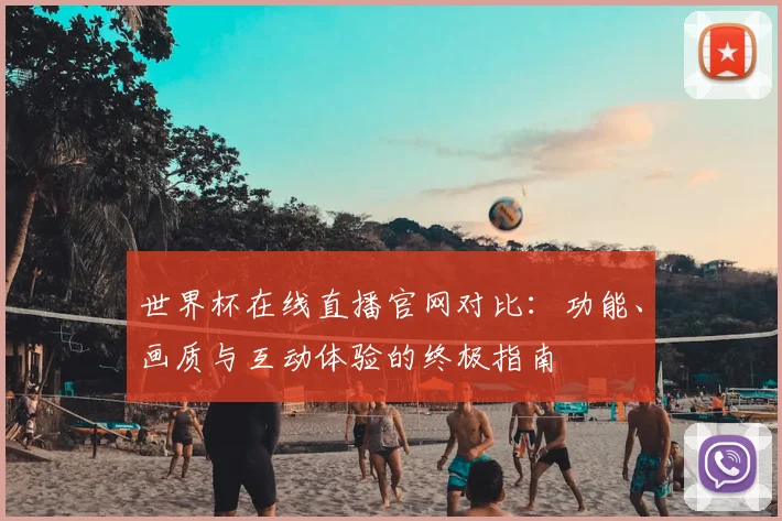世界杯在线直播官网对比：功能、画质与互动体验的终极指南