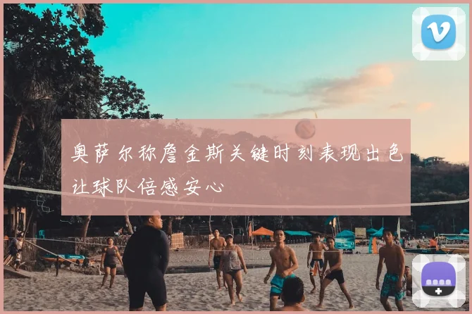奥萨尔称詹金斯关键时刻表现出色让球队倍感安心