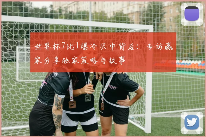 世界杯7比1爆冷买中背后：专访赢家分享独家策略与故事