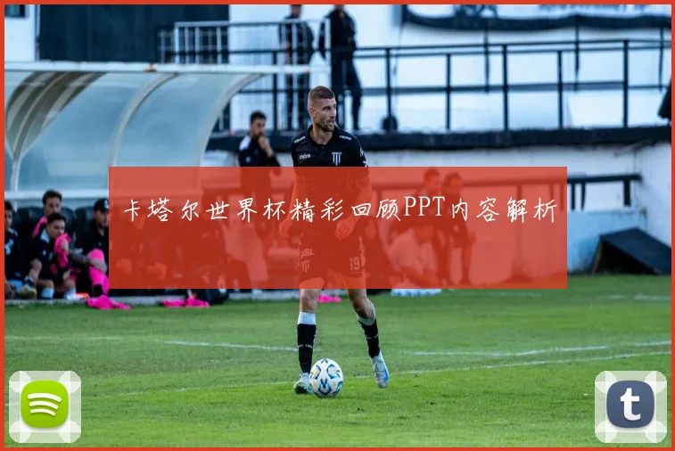 卡塔尔世界杯精彩回顾PPT内容解析