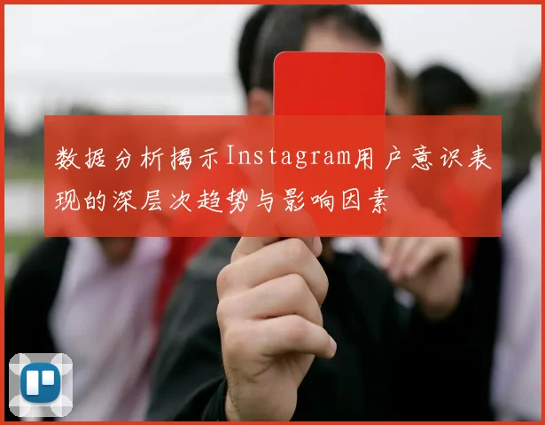 数据分析揭示Instagram用户意识表现的深层次趋势与影响因素
