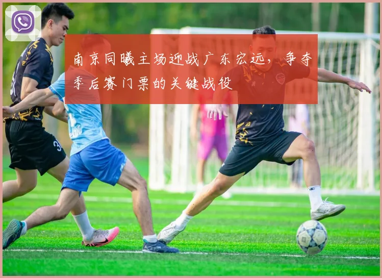 南京同曦主场迎战广东宏远，争夺季后赛门票的关键战役