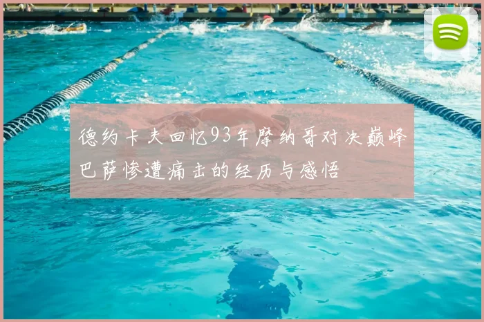 德约卡夫回忆93年摩纳哥对决巅峰巴萨惨遭痛击的经历与感悟