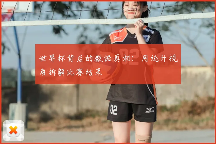 世界杯背后的数据真相：用统计视角拆解比赛结果