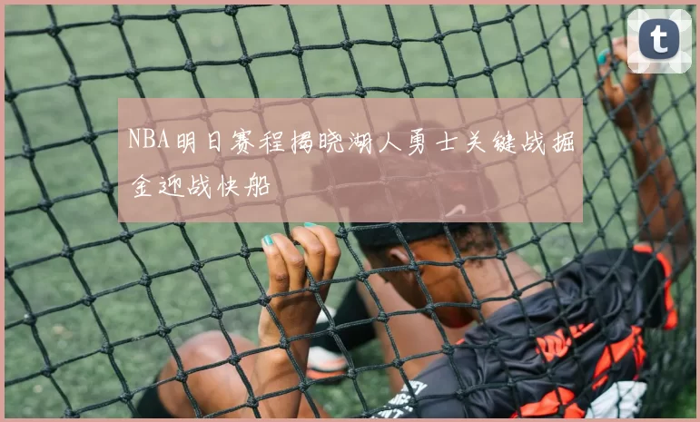 NBA明日赛程揭晓湖人勇士关键战掘金迎战快船