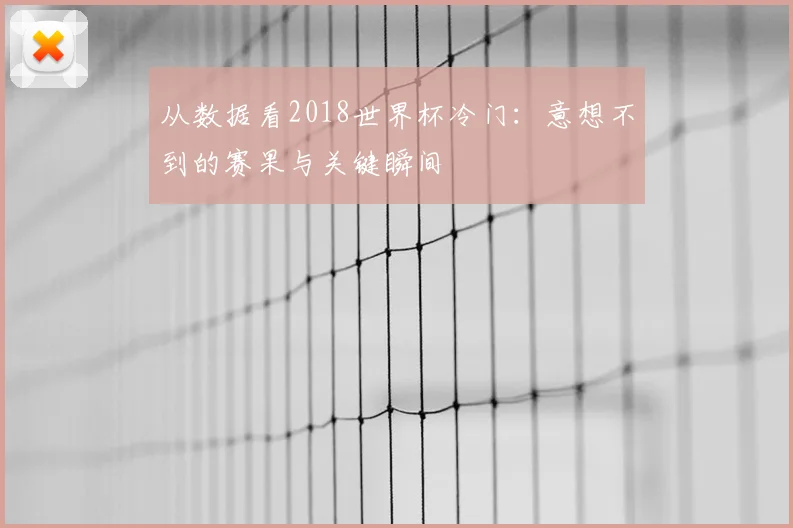 从数据看2018世界杯冷门：意想不到的赛果与关键瞬间