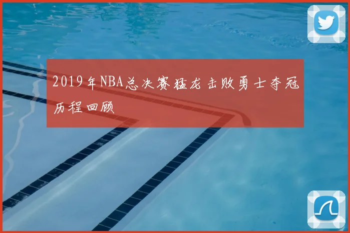 2019年NBA总决赛猛龙击败勇士夺冠历程回顾