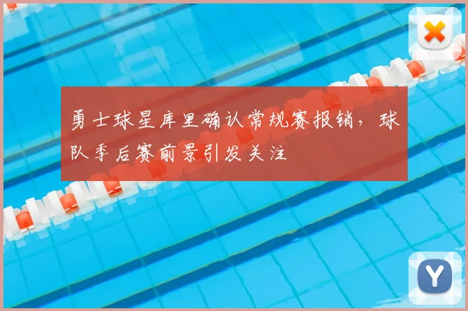 勇士球星库里确认常规赛报销,球队季后赛前景引发关注