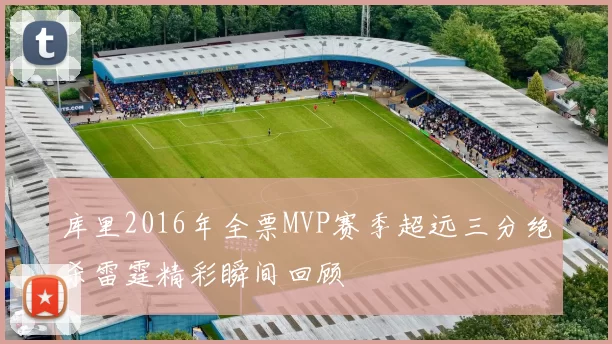 库里2016年全票MVP赛季超远三分绝杀雷霆精彩瞬间回顾