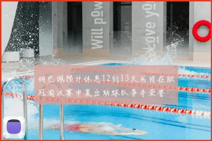 姆巴佩预计休息12到13天或将在欧冠淘汰赛中复出助球队争夺荣誉