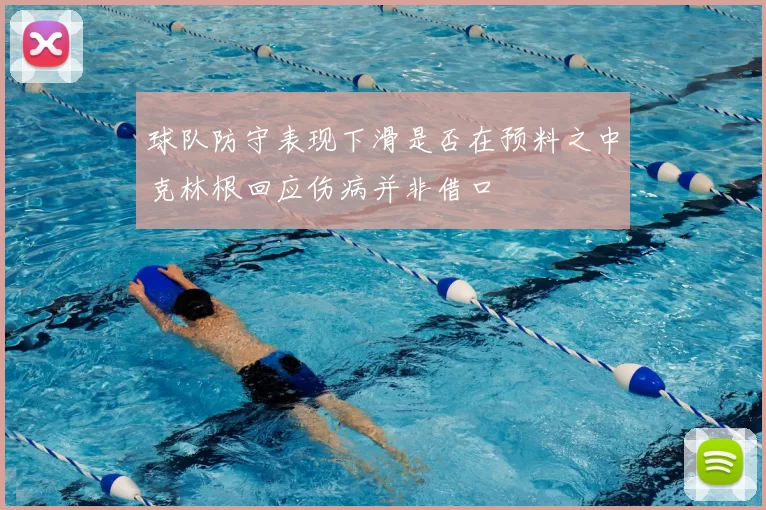 球队防守表现下滑是否在预料之中克林根回应伤病并非借口