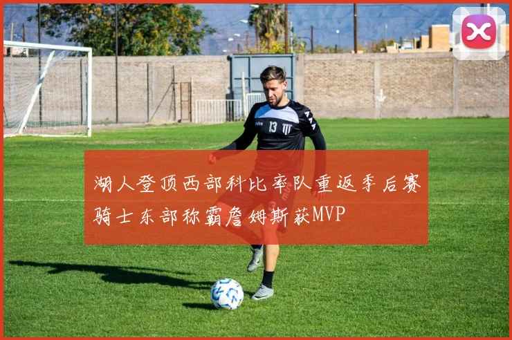 湖人登顶西部科比率队重返季后赛骑士东部称霸詹姆斯获MVP