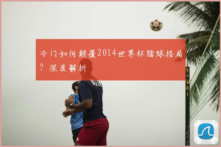 冷门如何颠覆2014世界杯赌球格局？深度解析