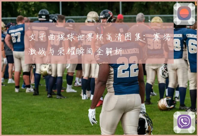 女子曲棍球世界杯高清图集:赛场激战与荣耀瞬间全解析