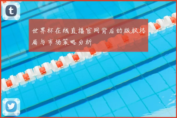 世界杯在线直播官网背后的版权格局与市场策略分析