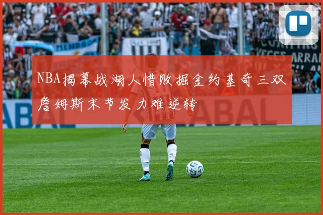 NBA揭幕战湖人惜败掘金约基奇三双詹姆斯末节发力难逆转