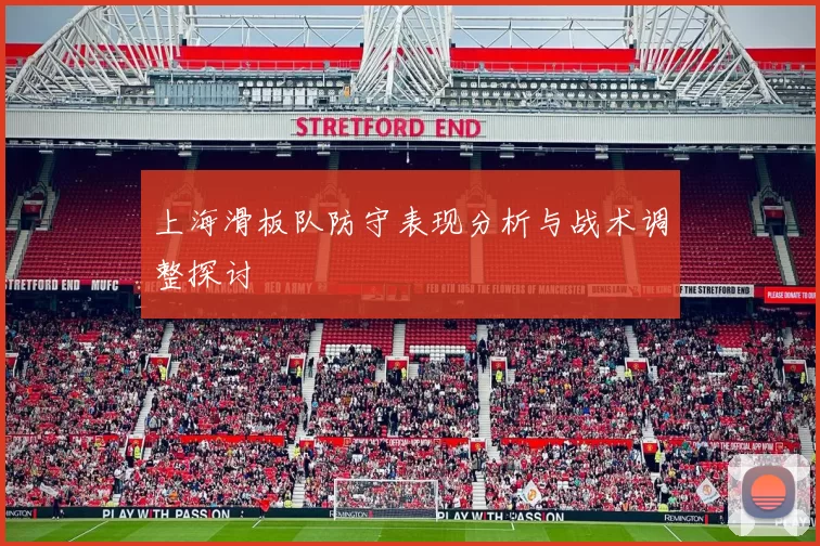 上海滑板队防守表现分析与战术调整探讨