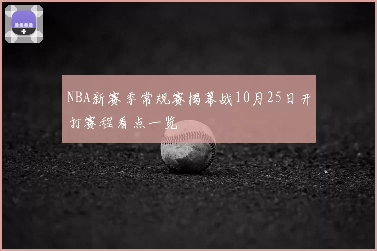 NBA新赛季常规赛揭幕战10月25日开打赛程看点一览