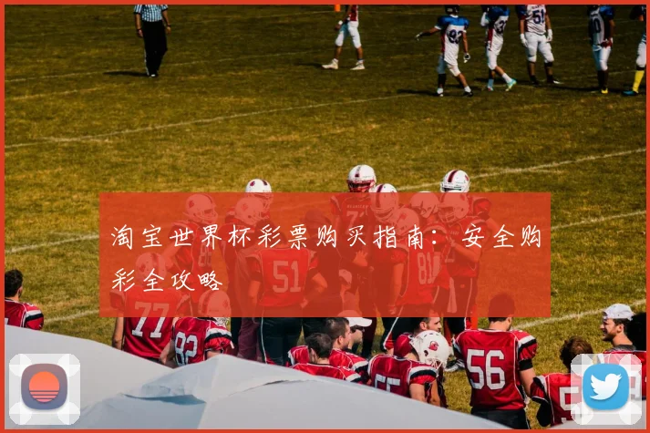 淘宝世界杯彩票购买指南:安全购彩全攻略