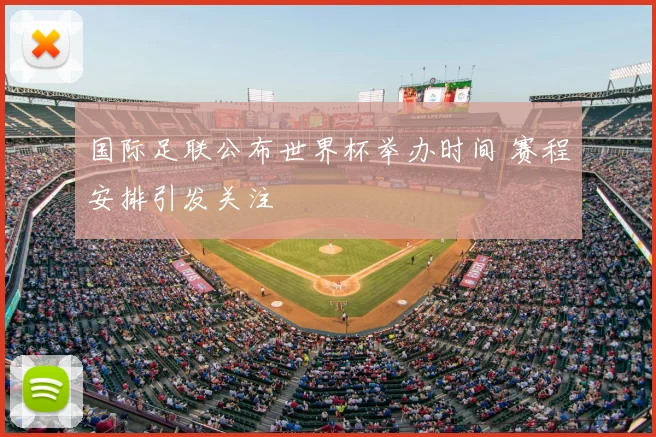 国际足联公布世界杯举办时间 赛程安排引发关注