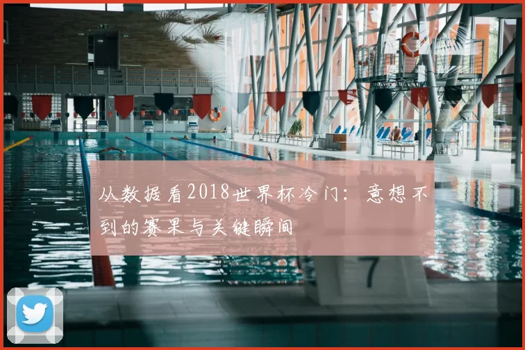 从数据看2018世界杯冷门：意想不到的赛果与关键瞬间