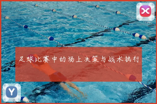 足球比赛中的场上决策与战术执行